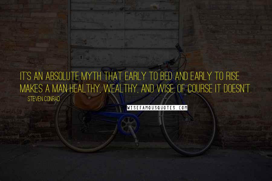 Steven Conrad Quotes: It's an absolute myth that early to bed and early to rise makes a man healthy, wealthy, and wise. Of course it doesn't.