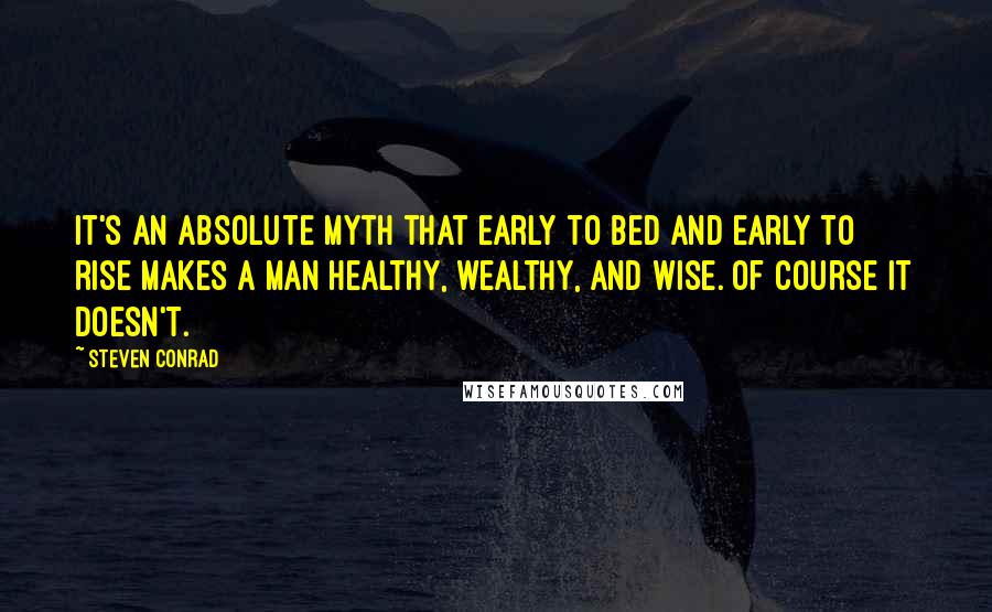 Steven Conrad Quotes: It's an absolute myth that early to bed and early to rise makes a man healthy, wealthy, and wise. Of course it doesn't.