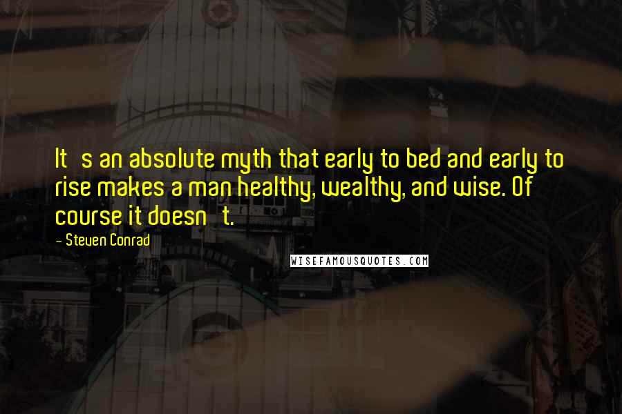 Steven Conrad Quotes: It's an absolute myth that early to bed and early to rise makes a man healthy, wealthy, and wise. Of course it doesn't.