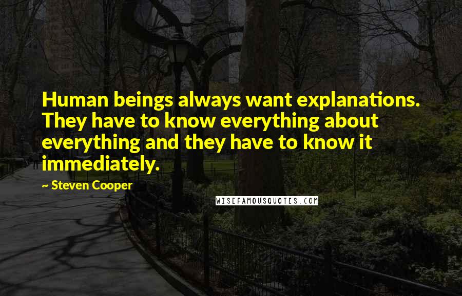 Steven Cooper Quotes: Human beings always want explanations. They have to know everything about everything and they have to know it immediately.