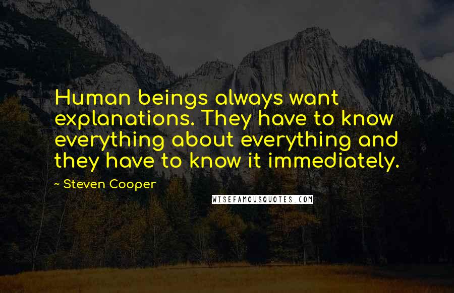Steven Cooper Quotes: Human beings always want explanations. They have to know everything about everything and they have to know it immediately.