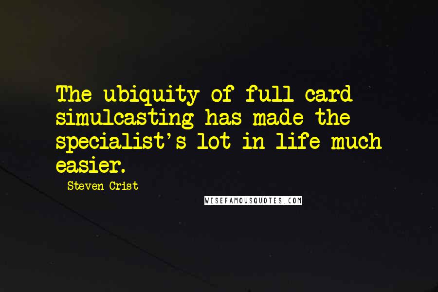 Steven Crist Quotes: The ubiquity of full-card simulcasting has made the specialist's lot in life much easier.