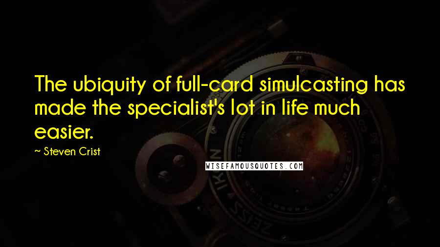 Steven Crist Quotes: The ubiquity of full-card simulcasting has made the specialist's lot in life much easier.