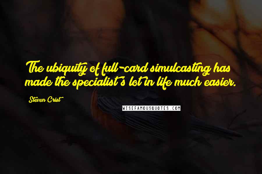 Steven Crist Quotes: The ubiquity of full-card simulcasting has made the specialist's lot in life much easier.