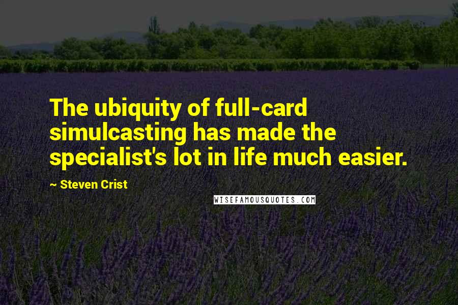 Steven Crist Quotes: The ubiquity of full-card simulcasting has made the specialist's lot in life much easier.