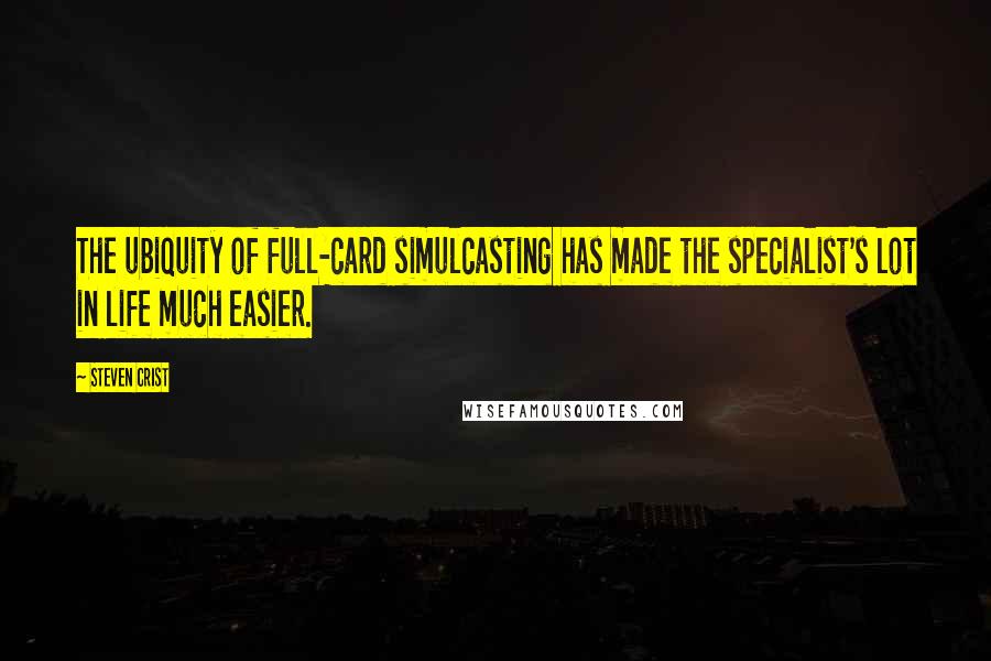 Steven Crist Quotes: The ubiquity of full-card simulcasting has made the specialist's lot in life much easier.