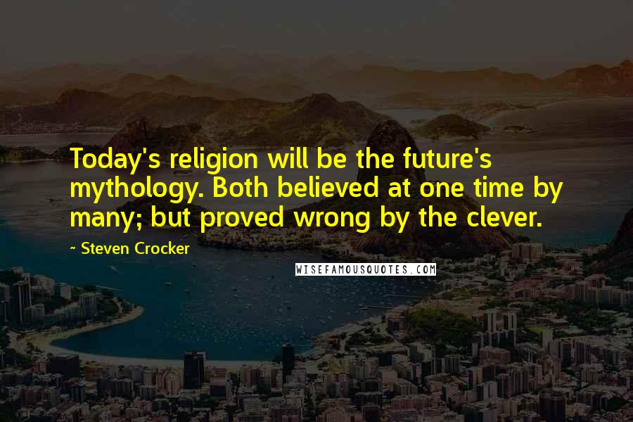 Steven Crocker Quotes: Today's religion will be the future's mythology. Both believed at one time by many; but proved wrong by the clever.