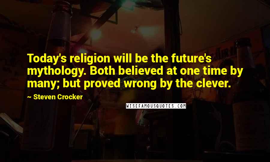 Steven Crocker Quotes: Today's religion will be the future's mythology. Both believed at one time by many; but proved wrong by the clever.