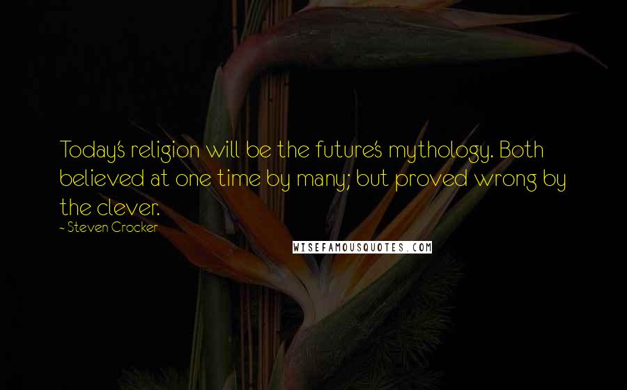 Steven Crocker Quotes: Today's religion will be the future's mythology. Both believed at one time by many; but proved wrong by the clever.