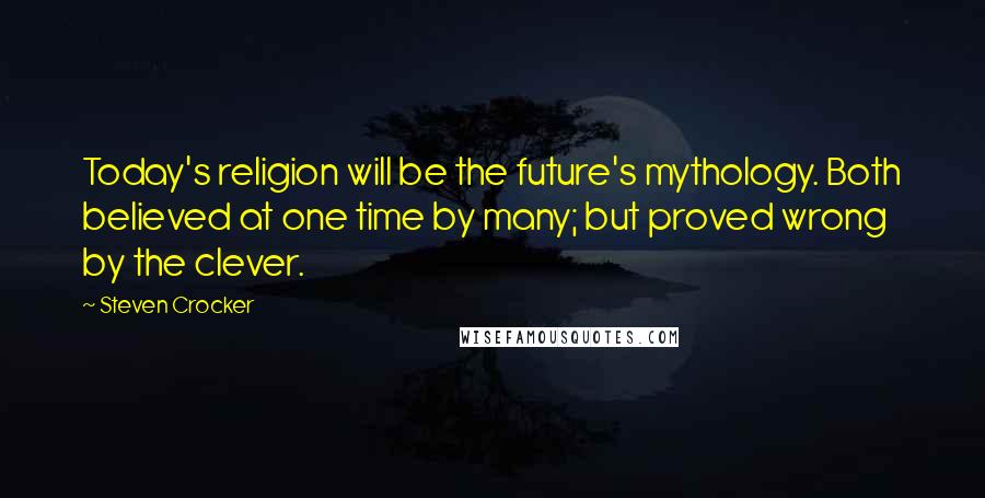 Steven Crocker Quotes: Today's religion will be the future's mythology. Both believed at one time by many; but proved wrong by the clever.