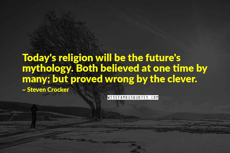 Steven Crocker Quotes: Today's religion will be the future's mythology. Both believed at one time by many; but proved wrong by the clever.