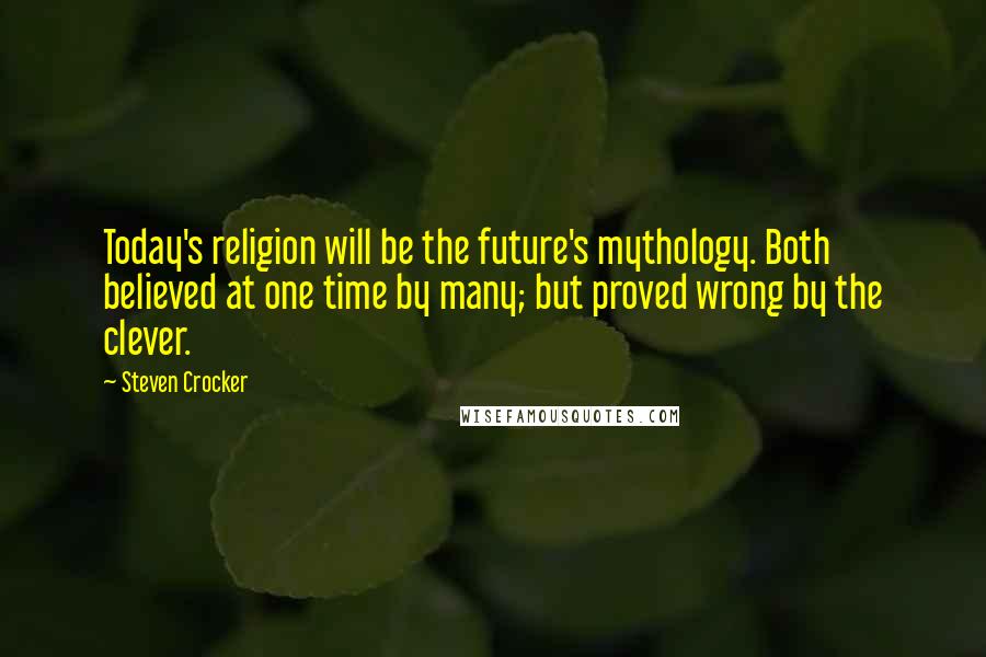 Steven Crocker Quotes: Today's religion will be the future's mythology. Both believed at one time by many; but proved wrong by the clever.