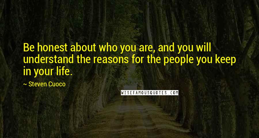 Steven Cuoco Quotes: Be honest about who you are, and you will understand the reasons for the people you keep in your life.