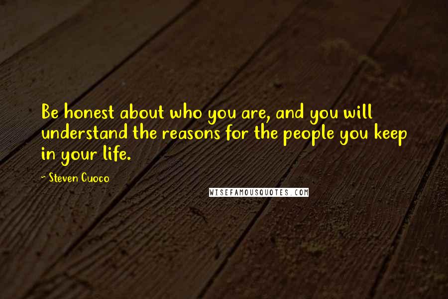 Steven Cuoco Quotes: Be honest about who you are, and you will understand the reasons for the people you keep in your life.