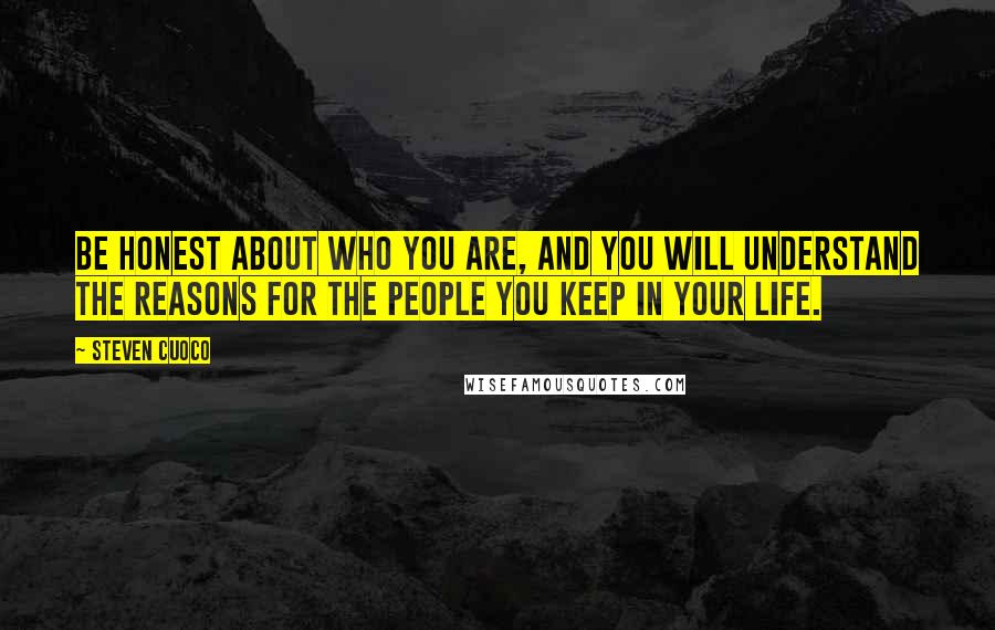 Steven Cuoco Quotes: Be honest about who you are, and you will understand the reasons for the people you keep in your life.