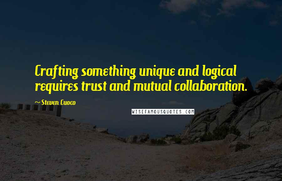 Steven Cuoco Quotes: Crafting something unique and logical requires trust and mutual collaboration.