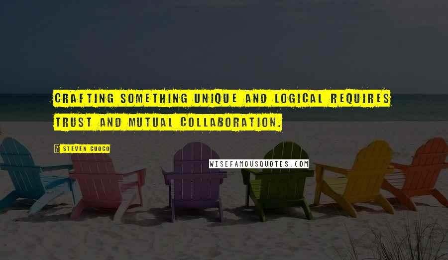 Steven Cuoco Quotes: Crafting something unique and logical requires trust and mutual collaboration.