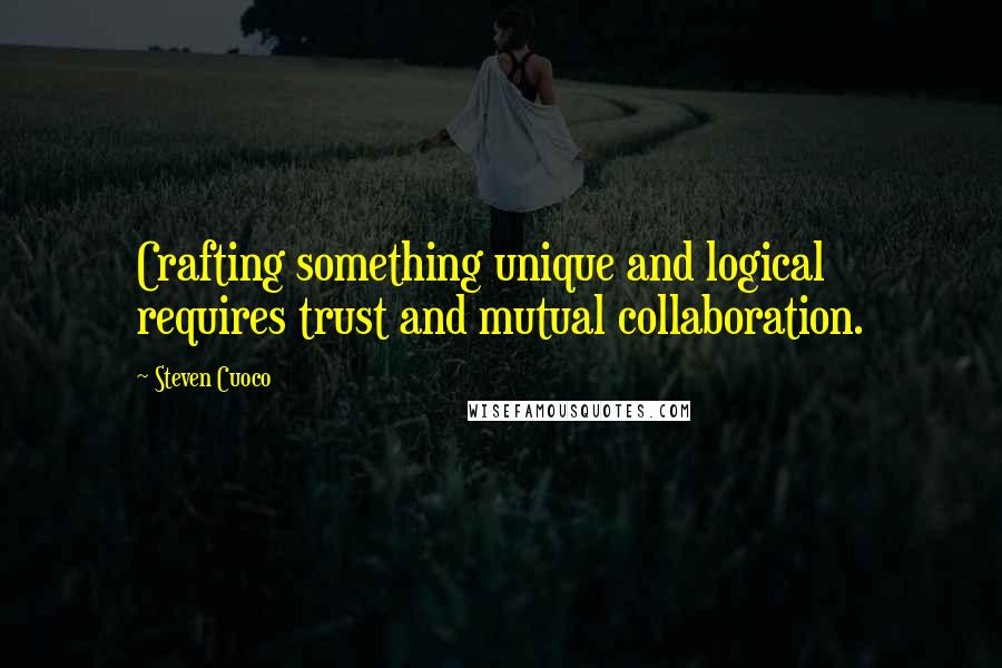 Steven Cuoco Quotes: Crafting something unique and logical requires trust and mutual collaboration.