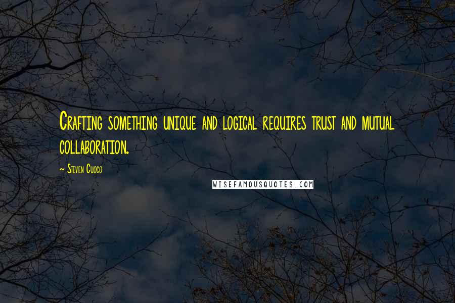 Steven Cuoco Quotes: Crafting something unique and logical requires trust and mutual collaboration.