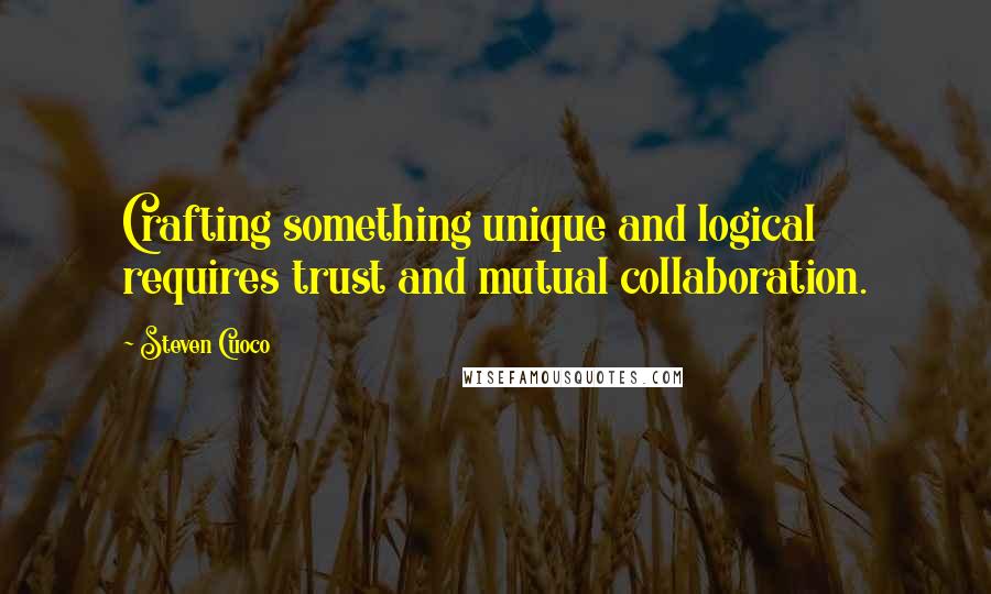Steven Cuoco Quotes: Crafting something unique and logical requires trust and mutual collaboration.