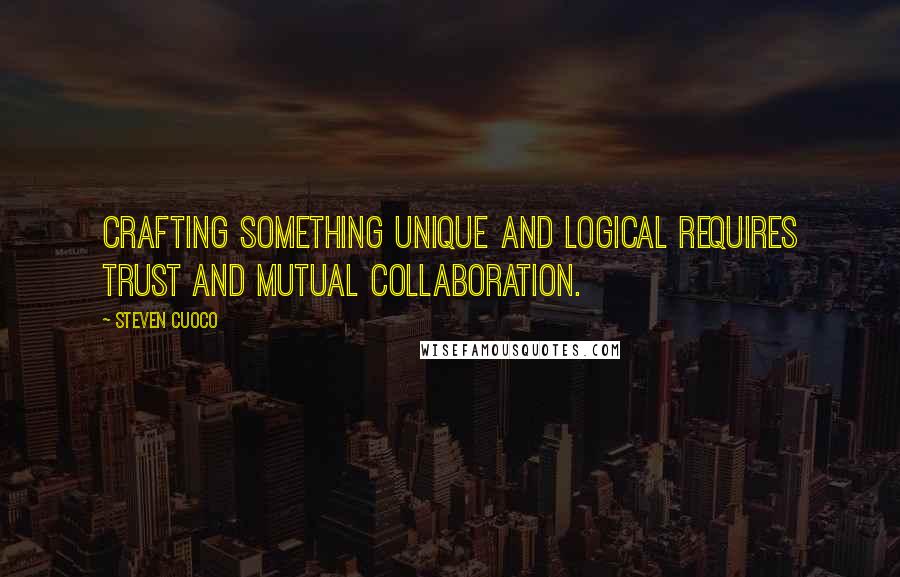 Steven Cuoco Quotes: Crafting something unique and logical requires trust and mutual collaboration.