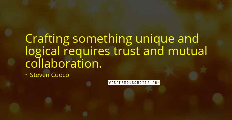 Steven Cuoco Quotes: Crafting something unique and logical requires trust and mutual collaboration.