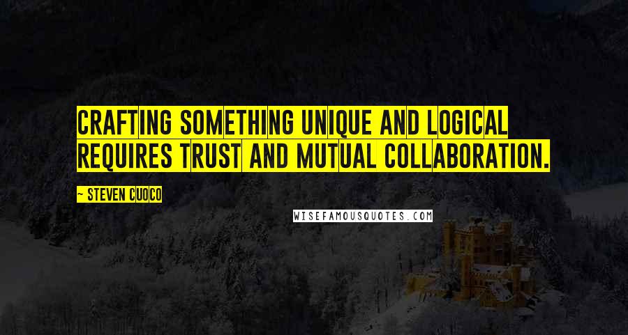 Steven Cuoco Quotes: Crafting something unique and logical requires trust and mutual collaboration.