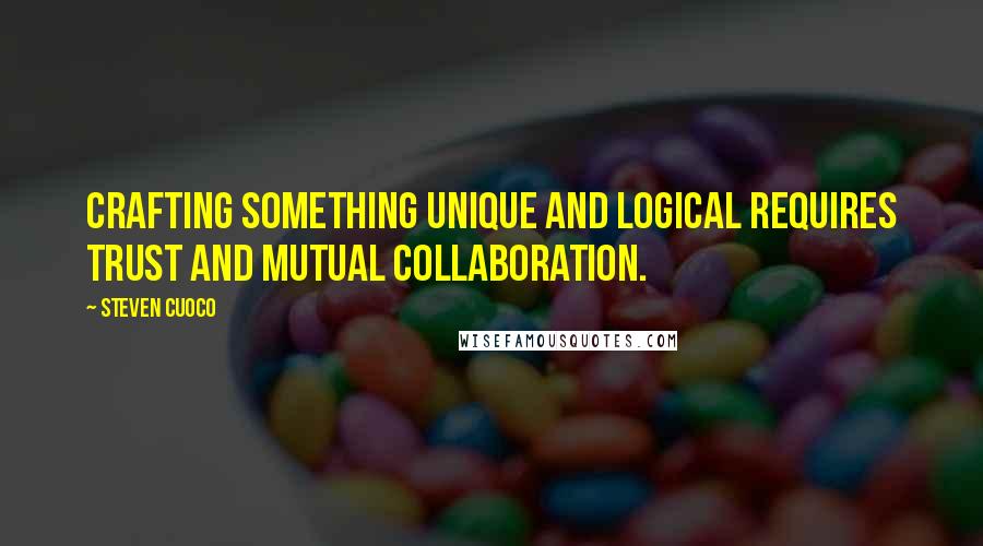 Steven Cuoco Quotes: Crafting something unique and logical requires trust and mutual collaboration.