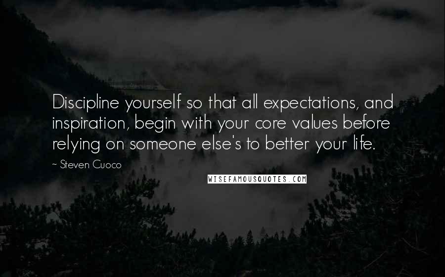 Steven Cuoco Quotes: Discipline yourself so that all expectations, and inspiration, begin with your core values before relying on someone else's to better your life.