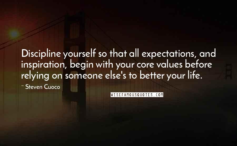 Steven Cuoco Quotes: Discipline yourself so that all expectations, and inspiration, begin with your core values before relying on someone else's to better your life.