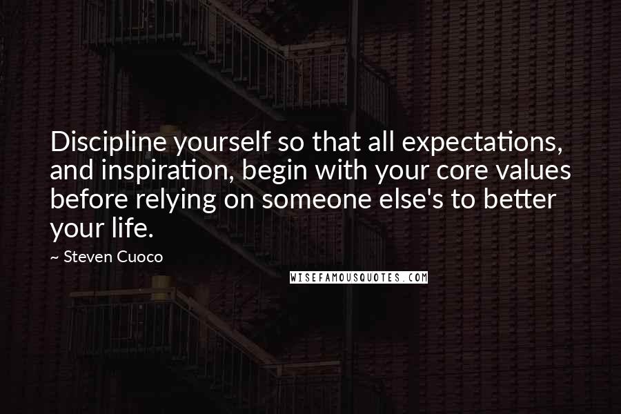 Steven Cuoco Quotes: Discipline yourself so that all expectations, and inspiration, begin with your core values before relying on someone else's to better your life.