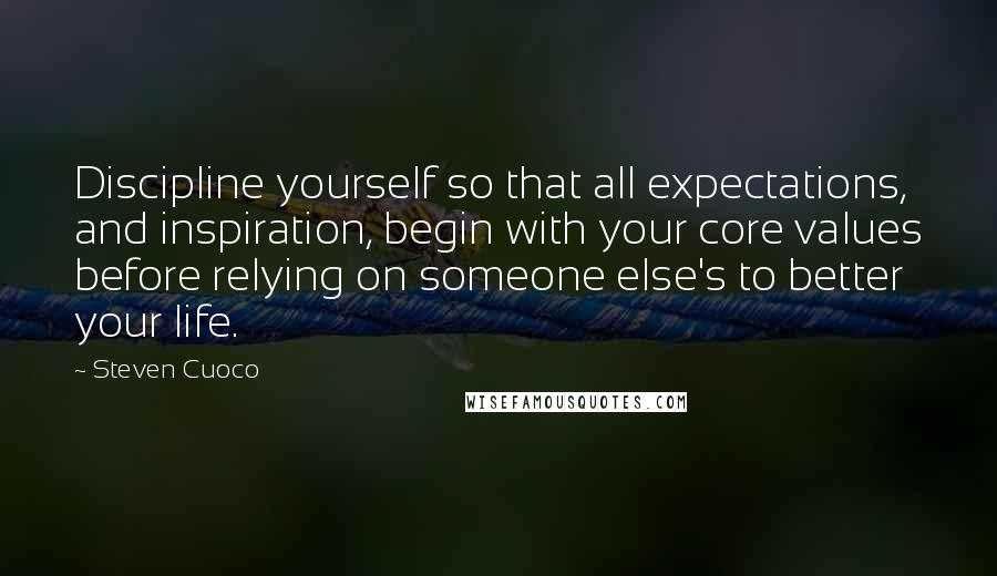 Steven Cuoco Quotes: Discipline yourself so that all expectations, and inspiration, begin with your core values before relying on someone else's to better your life.