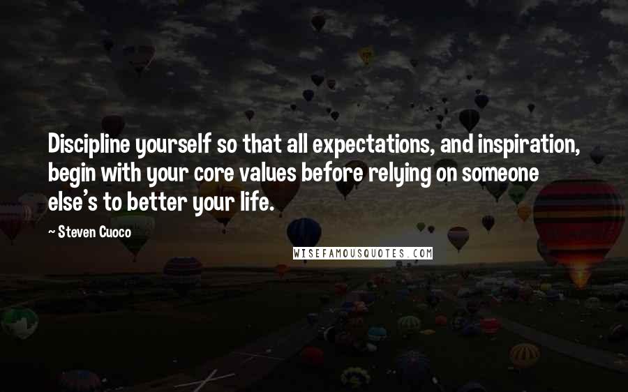 Steven Cuoco Quotes: Discipline yourself so that all expectations, and inspiration, begin with your core values before relying on someone else's to better your life.