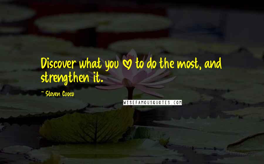 Steven Cuoco Quotes: Discover what you love to do the most, and strengthen it.