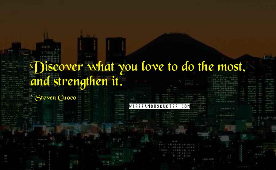 Steven Cuoco Quotes: Discover what you love to do the most, and strengthen it.