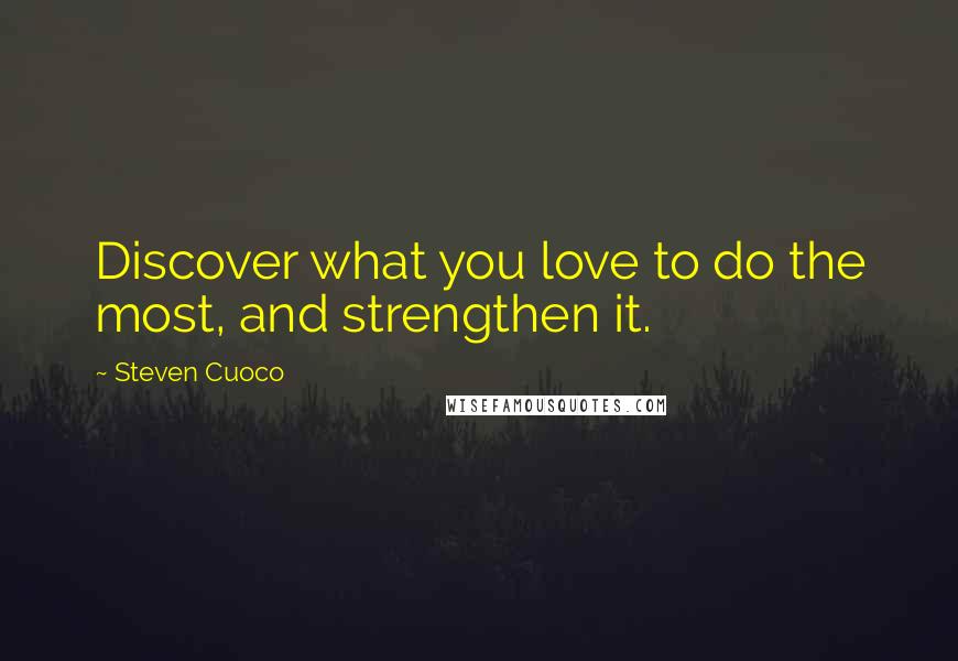 Steven Cuoco Quotes: Discover what you love to do the most, and strengthen it.