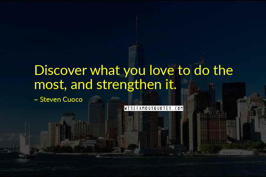 Steven Cuoco Quotes: Discover what you love to do the most, and strengthen it.