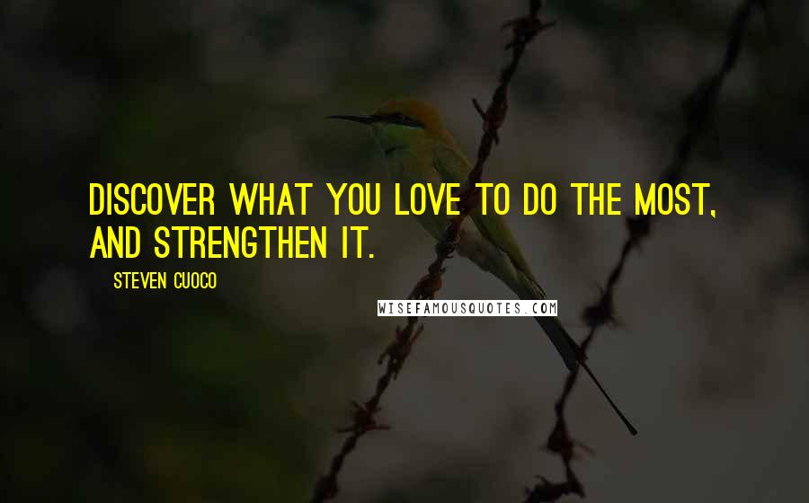 Steven Cuoco Quotes: Discover what you love to do the most, and strengthen it.