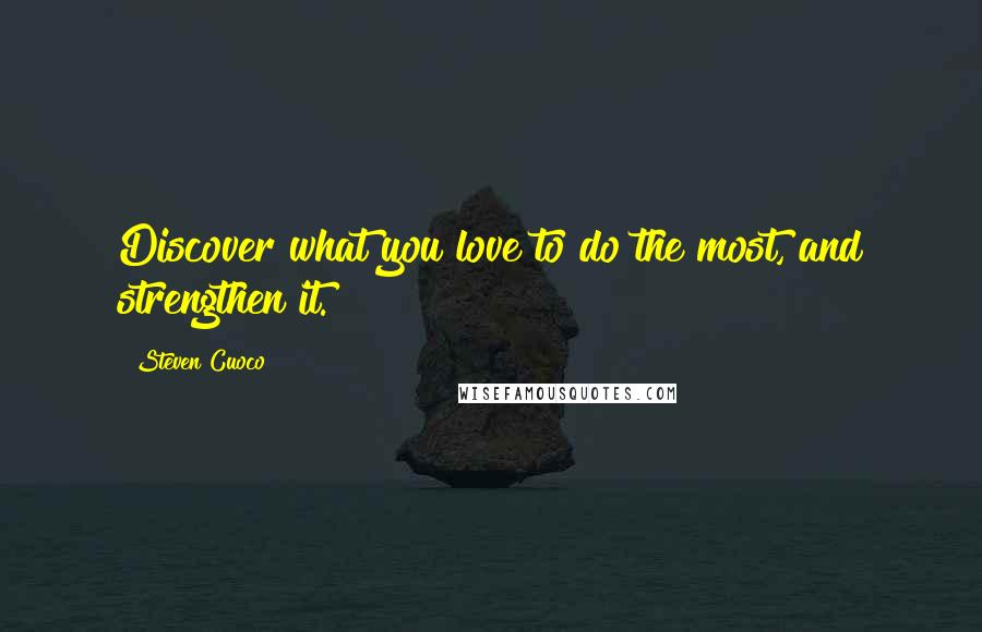 Steven Cuoco Quotes: Discover what you love to do the most, and strengthen it.