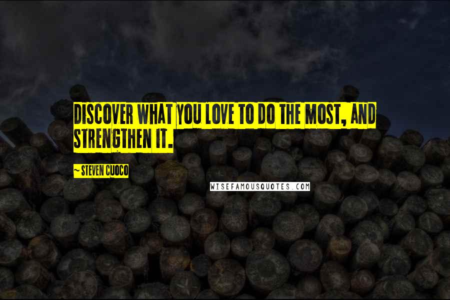 Steven Cuoco Quotes: Discover what you love to do the most, and strengthen it.