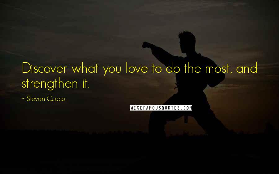 Steven Cuoco Quotes: Discover what you love to do the most, and strengthen it.