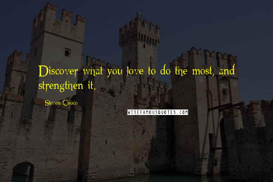 Steven Cuoco Quotes: Discover what you love to do the most, and strengthen it.