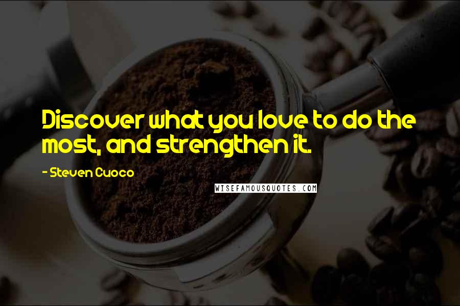 Steven Cuoco Quotes: Discover what you love to do the most, and strengthen it.