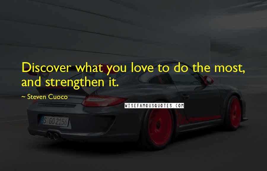 Steven Cuoco Quotes: Discover what you love to do the most, and strengthen it.