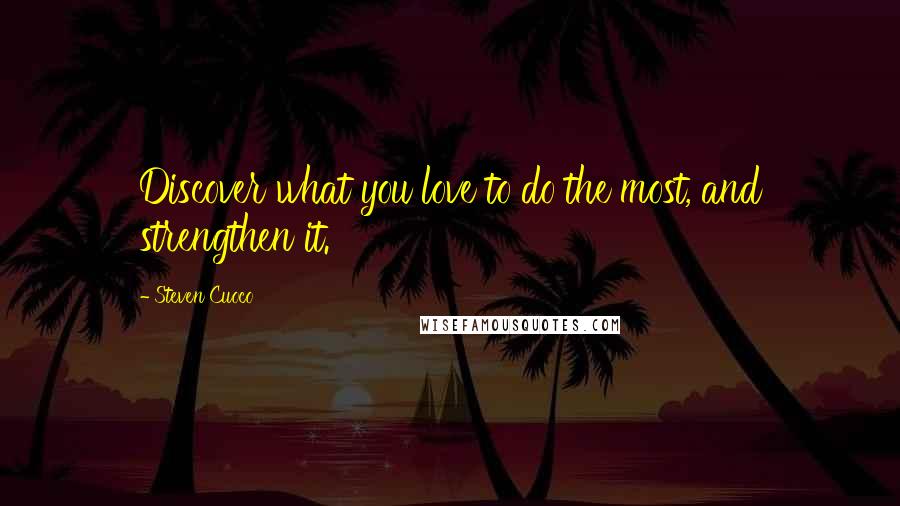 Steven Cuoco Quotes: Discover what you love to do the most, and strengthen it.
