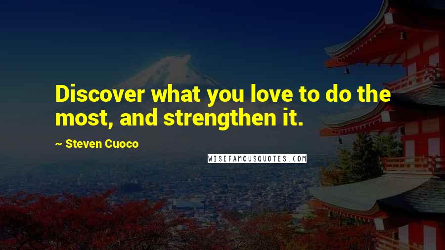 Steven Cuoco Quotes: Discover what you love to do the most, and strengthen it.