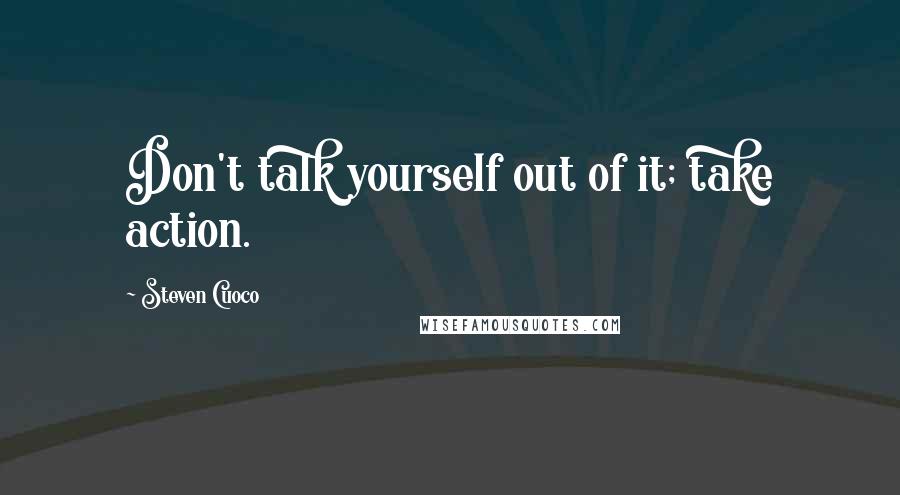 Steven Cuoco Quotes: Don't talk yourself out of it; take action.