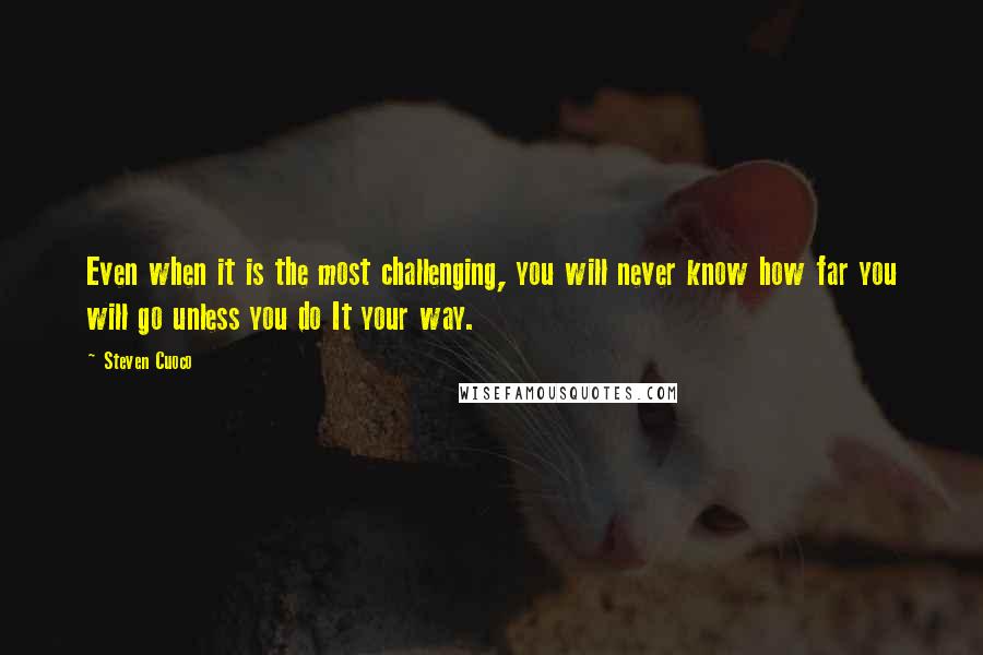 Steven Cuoco Quotes: Even when it is the most challenging, you will never know how far you will go unless you do It your way.