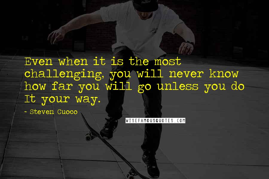 Steven Cuoco Quotes: Even when it is the most challenging, you will never know how far you will go unless you do It your way.