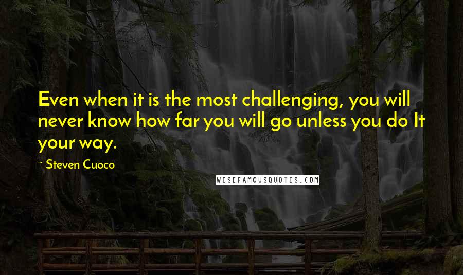 Steven Cuoco Quotes: Even when it is the most challenging, you will never know how far you will go unless you do It your way.